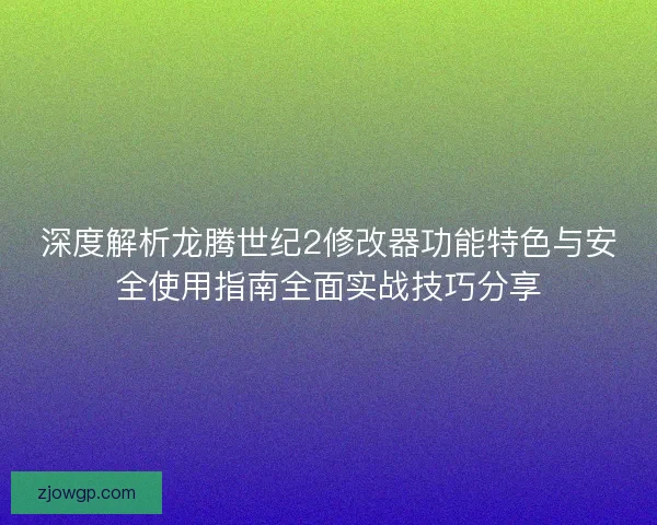 深度解析龙腾世纪2修改器功能特色与安全使用指南全面实战技巧分享